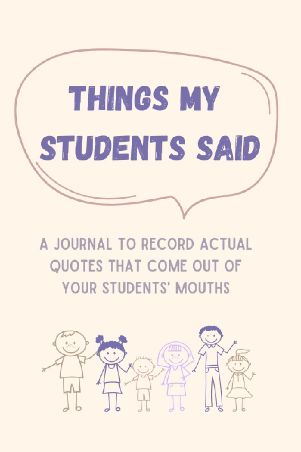 Things My Student Say: A journal to record actual quotes that come out of your students' mouths