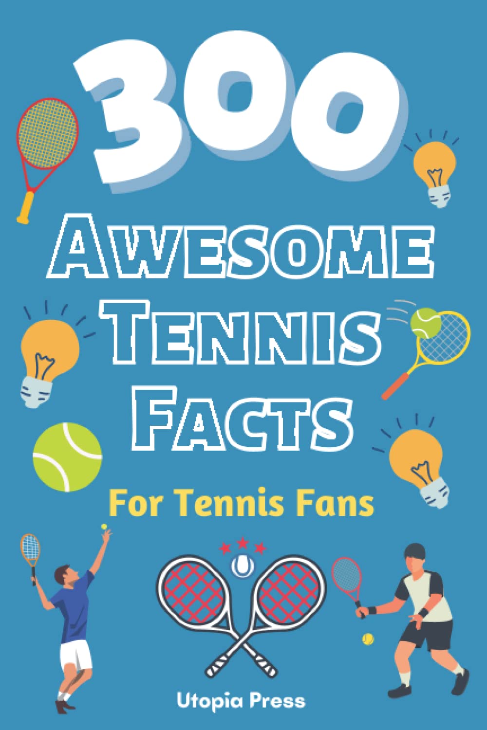 300 Awesome Tennis Facts For Tennis Fans: Tennis Fan Book With Facts You Had No Idea About Including The Greats Of The Game And Much More! (Crazy Fact Books By Utopia Press) - 4987