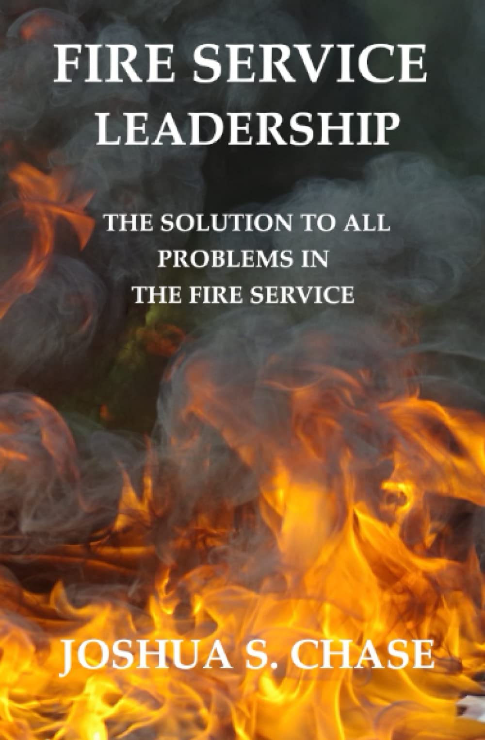 Fire Service Leadership: The Solution to All Problems in the Fire Service. (The "Do Your Job" Leadership Series) - 4160