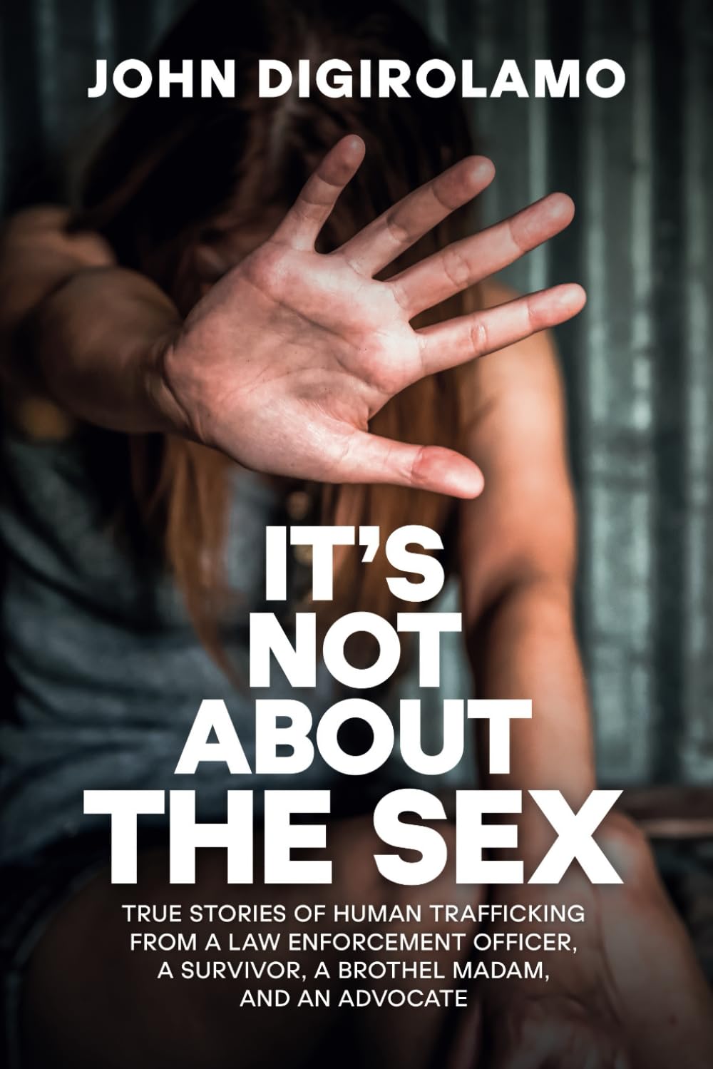 It’s Not About the Sex: True Stories of Human Trafficking from a Law Enforcement Officer, a Survivor, a Brothel Madam, and an Advocate