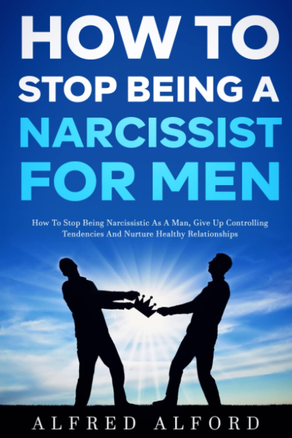 How To Stop Being a Narcissist for Men: How To Stop Being Narcissistic as A Man, Give Up Controlling Tendencies, and Nurture Healthy Relationships - 2902