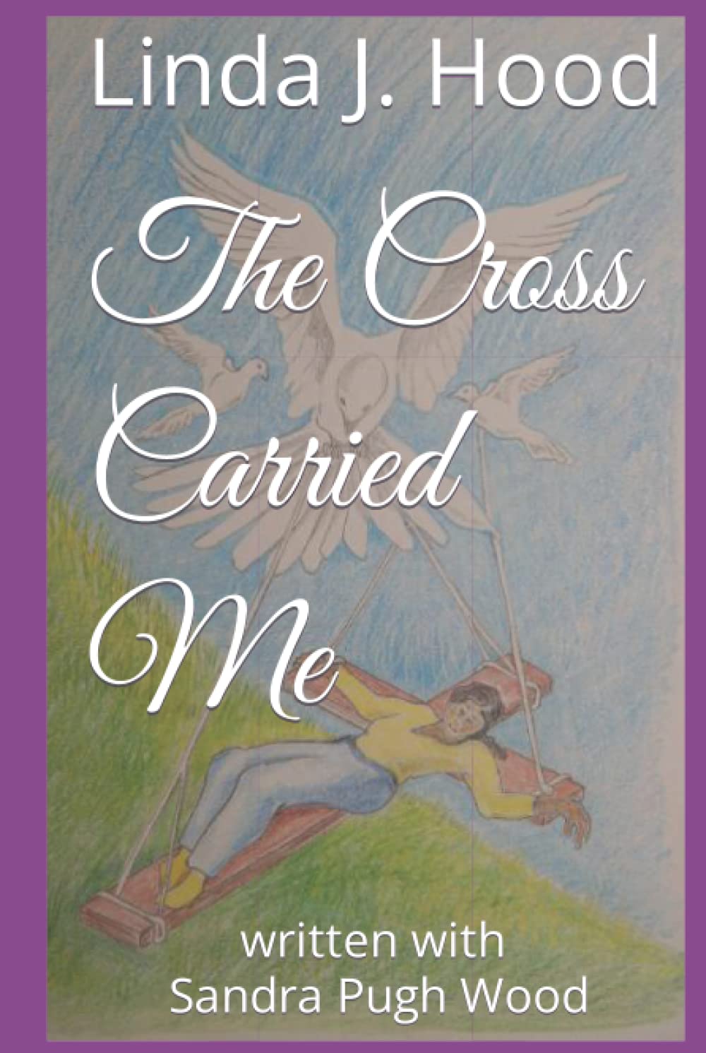 The Cross Carried Me: written with Sandra Pugh Wood
