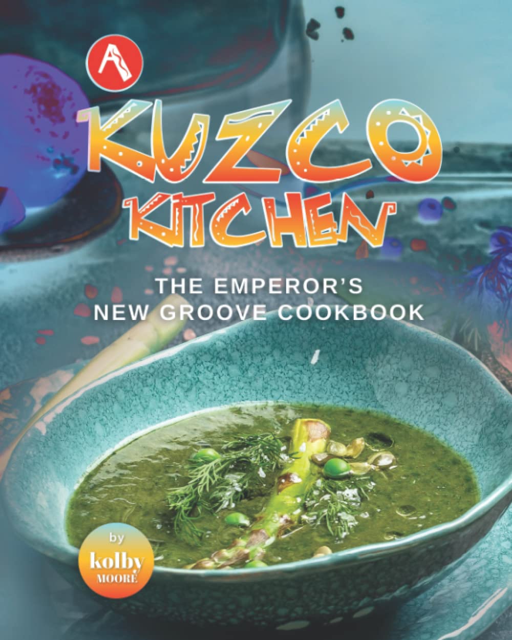 A Kuzco Kitchen: The Emperor's New Groove Cookbook