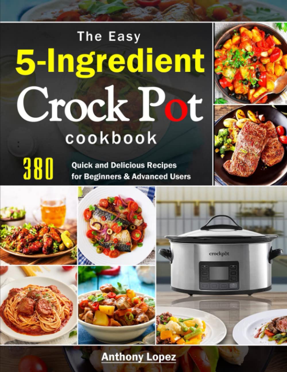 The Easy 5-Ingredient Crock Pot Cookbook: 380 Quick and Delicious Recipes for Beginners & Advanced Users - 2729