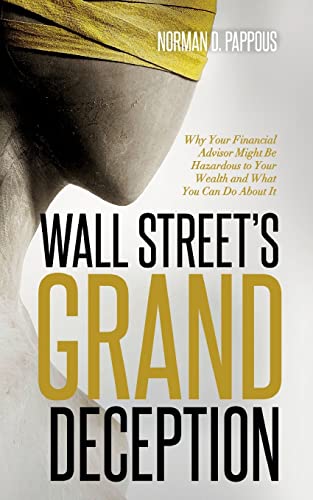 Wall Street's Grand Deception: Why Your Financial Advisor Might be Hazardous to Your Wealth and What You Can Do About It