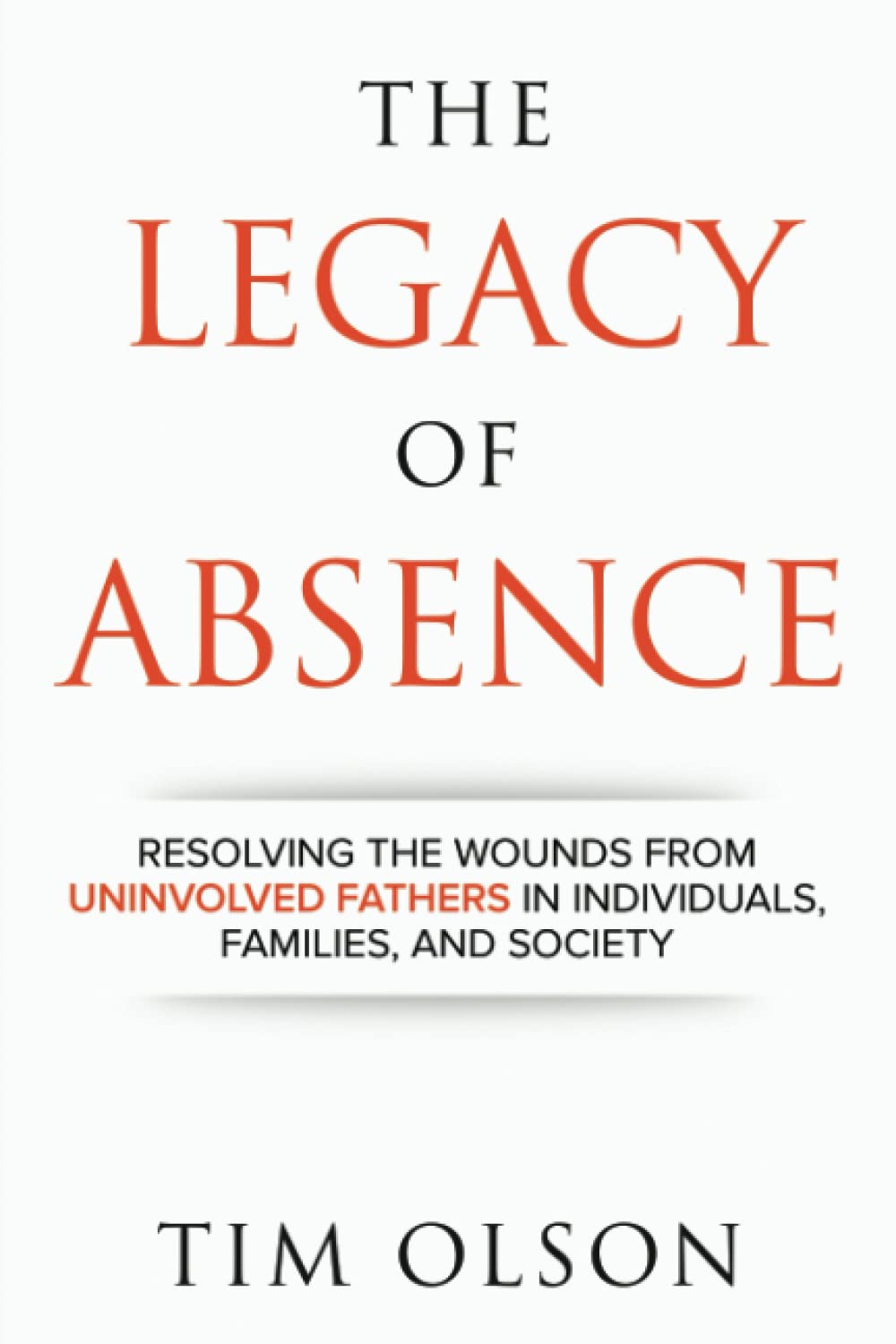 Legacy of Absence: Resolving the Wounds from Uninvolved Fathers In Individuals, Families, and Society