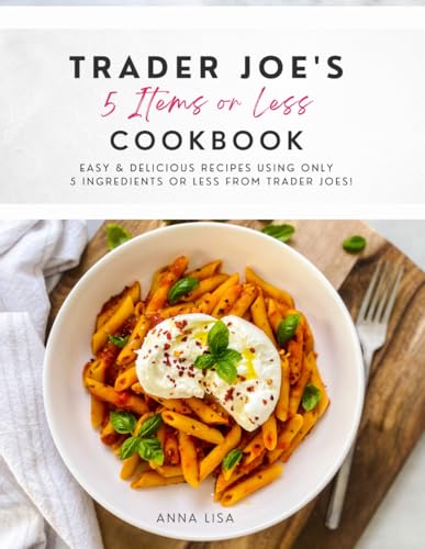 Trader Joe's 5 Items or Less Cookbook: Easy & delicious recipes using only 5 Ingredients or Less from Trader Joe's - 8334