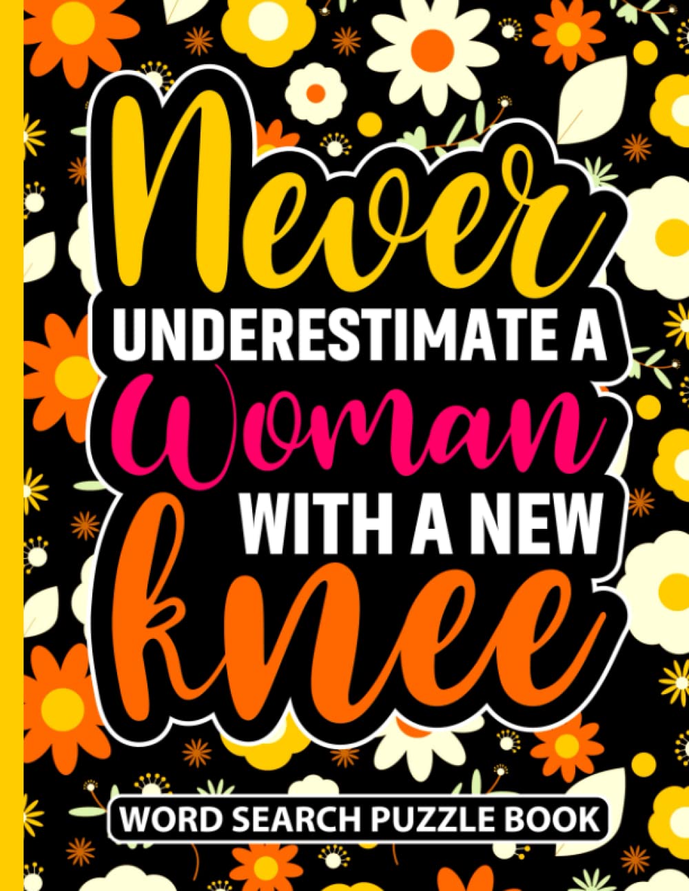 Never Underestimate a Woman With a New Knee Word Search Puzzle Book: Funny Floral Knee Replacement Surgery Recovery Gifts for Women (100 Puzzles) Knee ... (8.5 x 11) Get Well Soon Humor Gag Gift - 8043