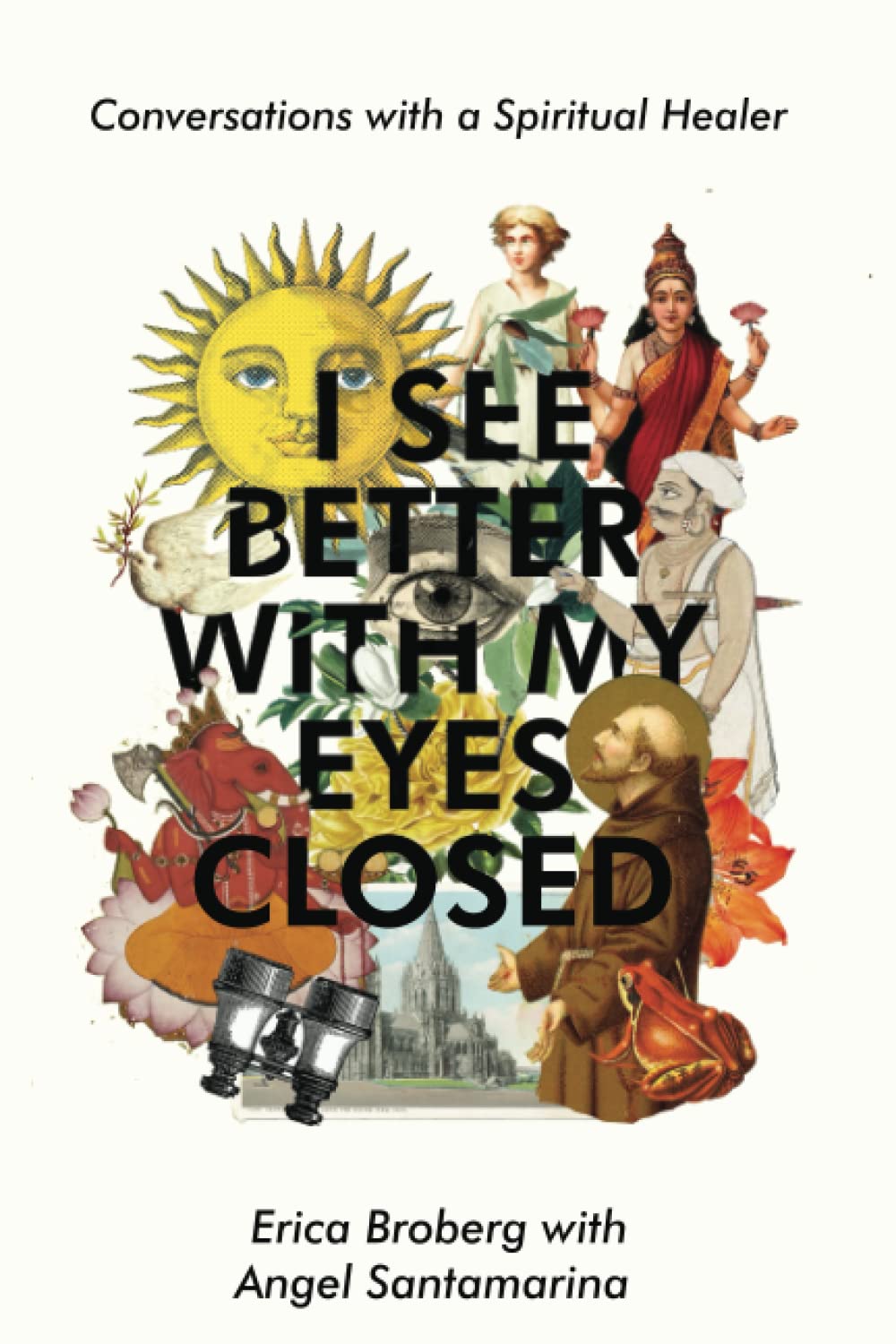 I See Better with My Eyes Closed: Conversations with Spiritual Healer, Angel Santamarina