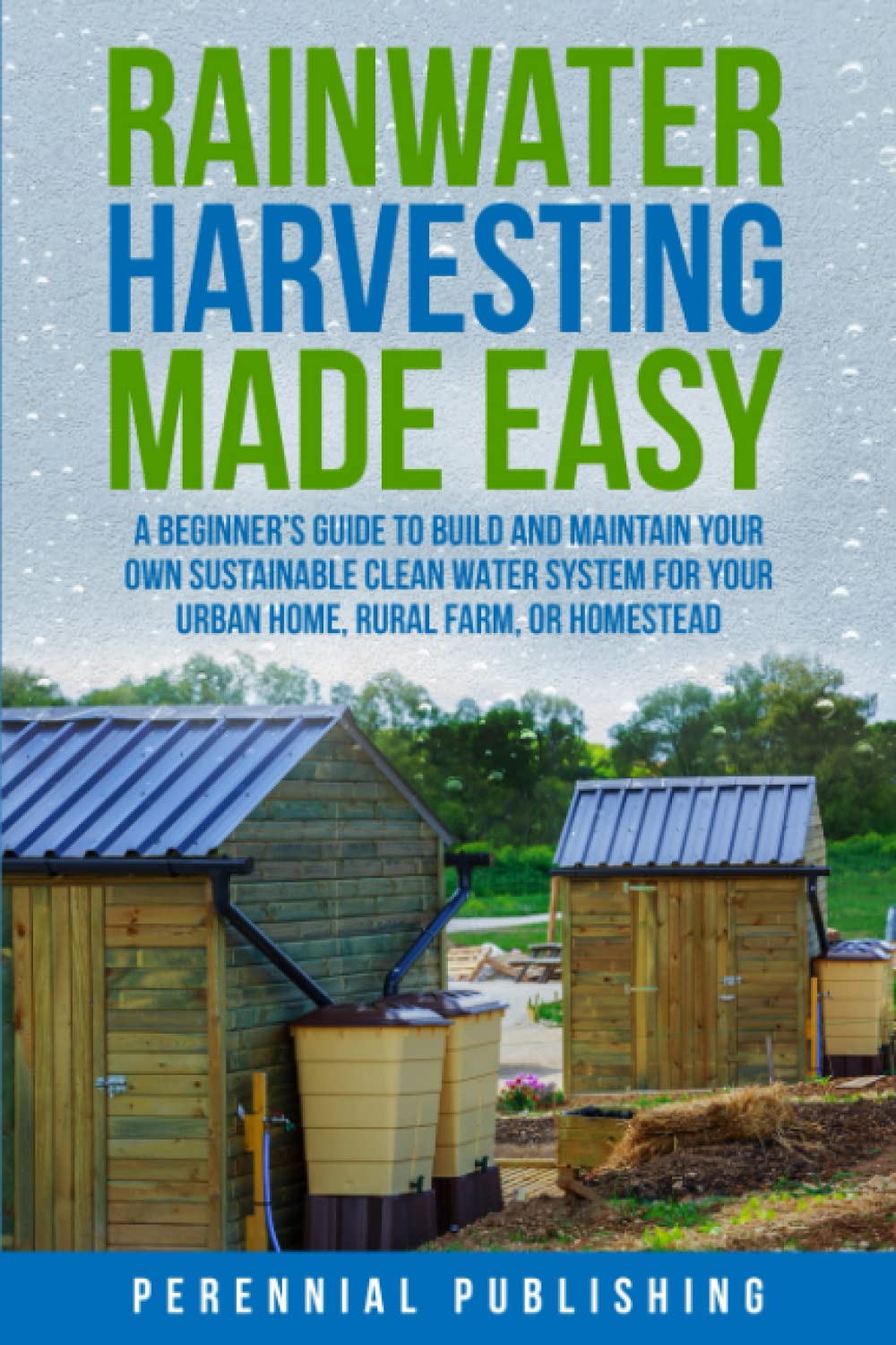 Rainwater Harvesting Made Easy: A Beginner's Guide to Build and Maintain Your Own Sustainable Clean Water System for Your Urban Home, Rural Farm, or Homestead - 4895