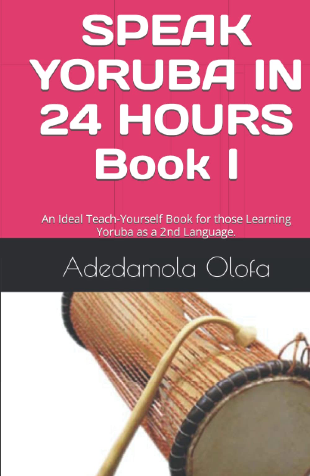 SPEAK YORUBA IN 24 HOURS 'Book I': An Ideal Teach-Yourself Book for those Learning Yoruba as a 2nd Language (Learning Yoruba as a Second Language)