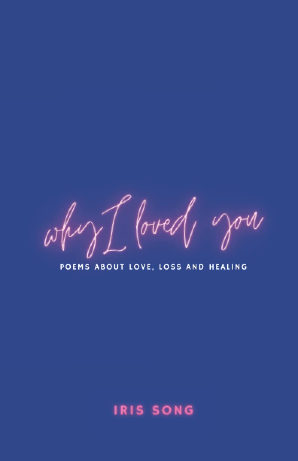 Why I Loved You: Poems of Loss, Healing and Loving Again - 7363