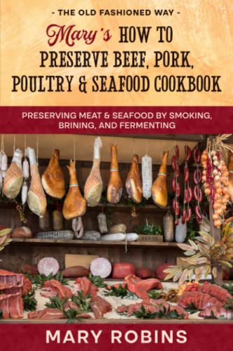 Mary’s How to Preserve Beef, Pork, Poultry, and Seafood Cookbook: Preserving Meat & Seafood by Smoking, Brining, and Fermenting The Old Fashioned Way
