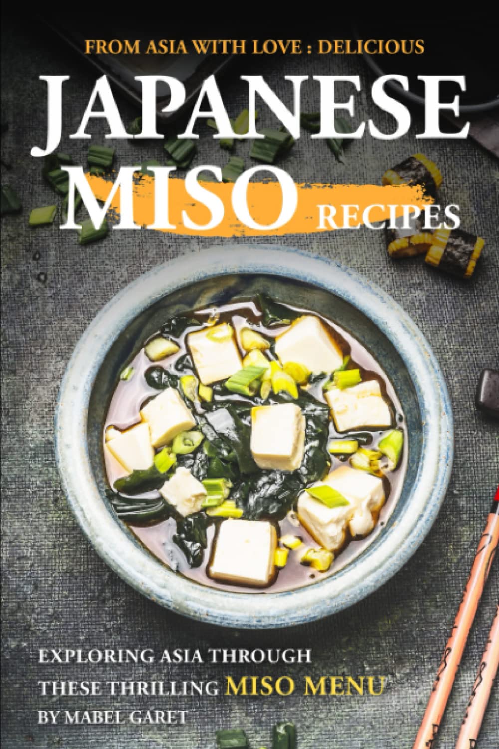 From Asia With Love: Delicious Japanese Miso Recipes: Exploring Asia Through These Thrilling Miso Menu
