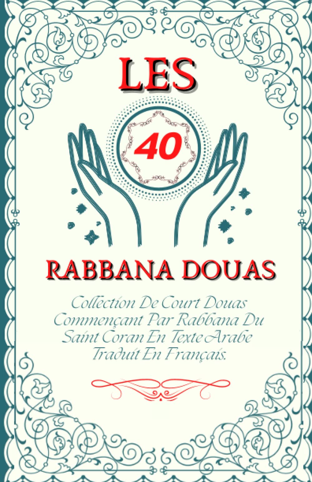 Les 40 RABBANA DOUAS: Collection De Court Douas Commençant Par Rabbana Du Saint Coran En Texte Arabe Traduit En Français. (French Edition) - 4469
