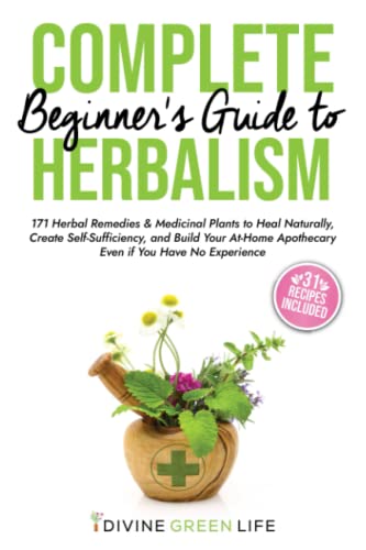 Complete Beginners Guide to Herbalism: 171 Herbal Remedies & Medicinal Plants to Heal Naturally, Create Self-Sufficiency & Build Your At-Home ... (Comprehensive Herbalism for All Levels)
