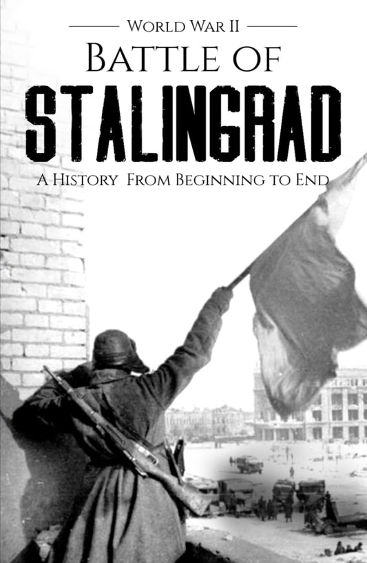 World War II Stalingrad: A History from Beginning to End (World War 2 Battles)