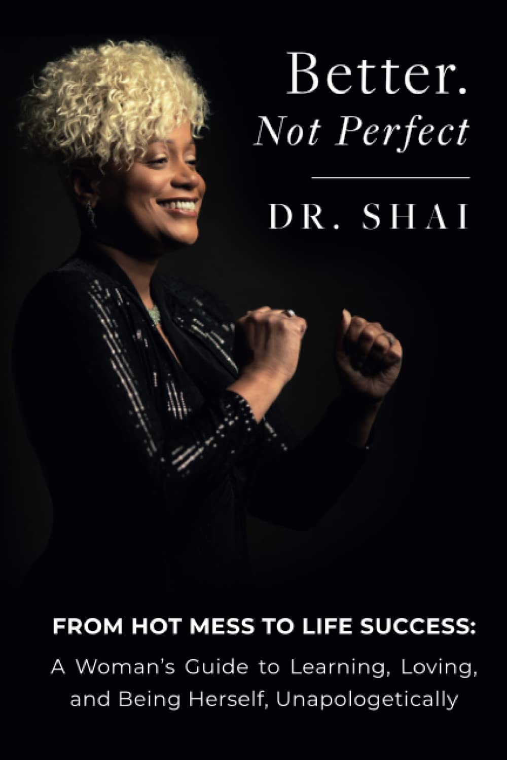 Better. Not Perfect: From Hot Mess To Life Success: A Woman’s Guide to Learning, Loving, and Being Herself, Unapologetically