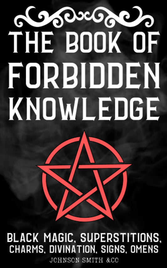The Book Of Forbidden Knowledge: Black Magic, Superstitions, Charms, Divination, Signs, Omens, Etc. - 1591