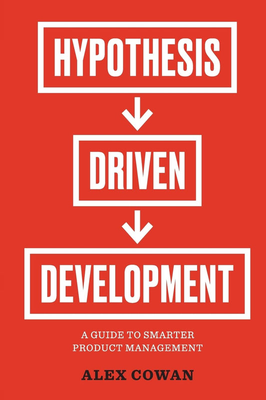 Hypothesis-Driven Development: A Guide to Smarter Product Management (Advanced Product Management Series) - 4133