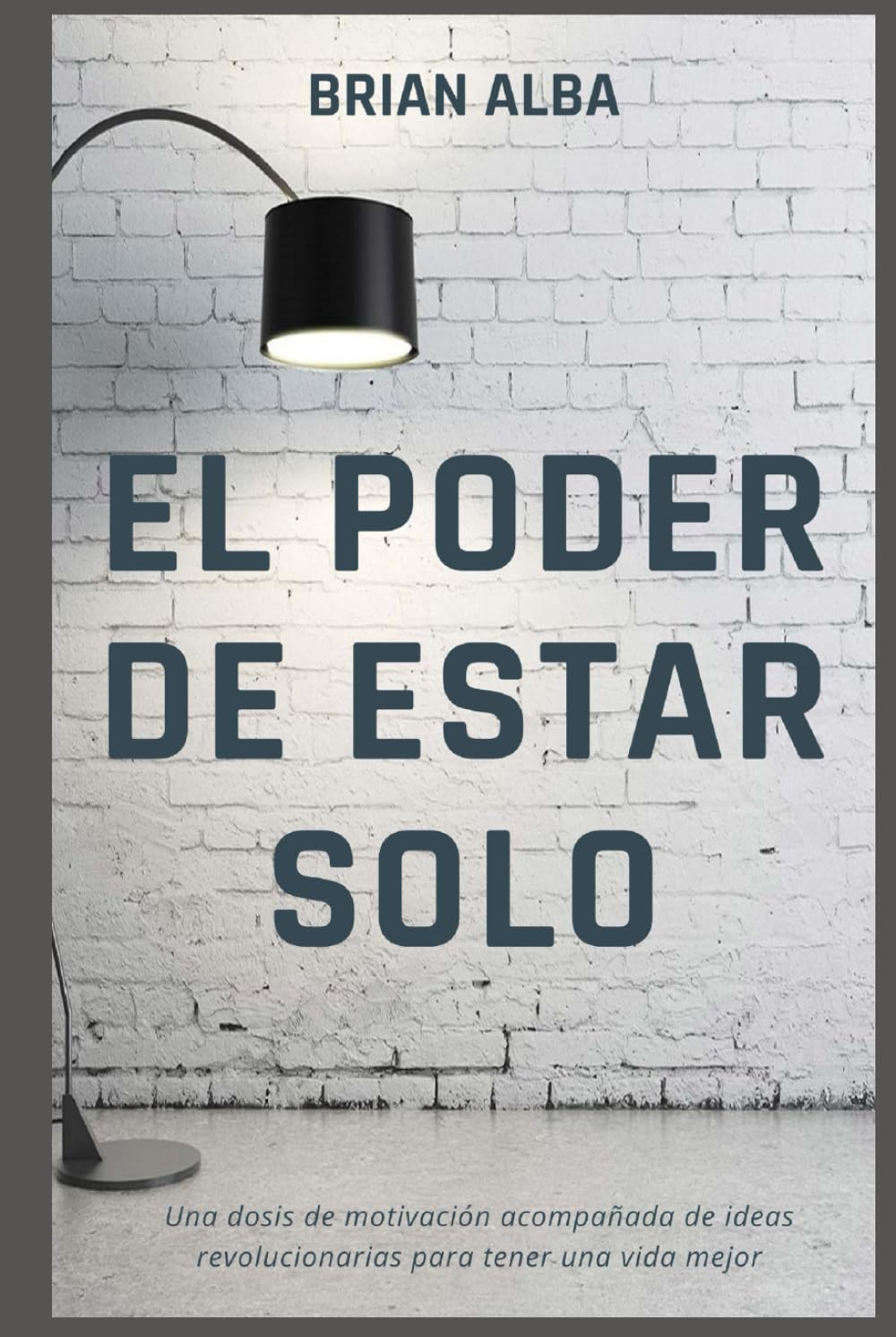 EL PODER DE ESTAR SOLO: UNA DOSIS DE MOTIVACIÓNA ACOMPAÑADA DE IDEAS REVOLUCIONARIAS PARA TENER UNA VIDA MEJOR (Abrazando mi Soledad) (Spanish Edition)