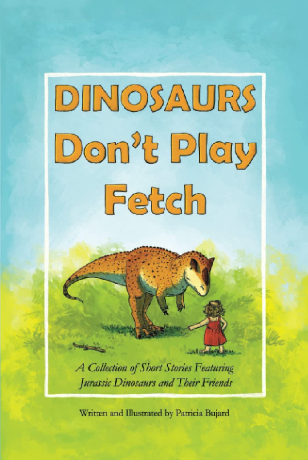 DINOSAURS Don't Play Fetch: A Collection of Short Stories Featuring Jurassic Dinosaurs and Their Friends - 1053