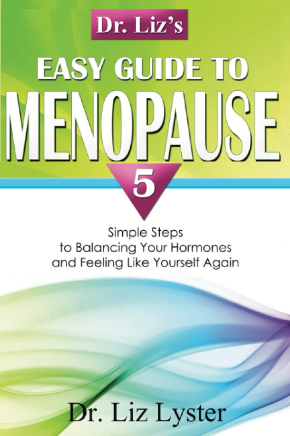 Dr. Liz's Easy Guide to Menopause: 5 Simple Steps to Balancing Your Hormones and Feeling Like Yourself Again