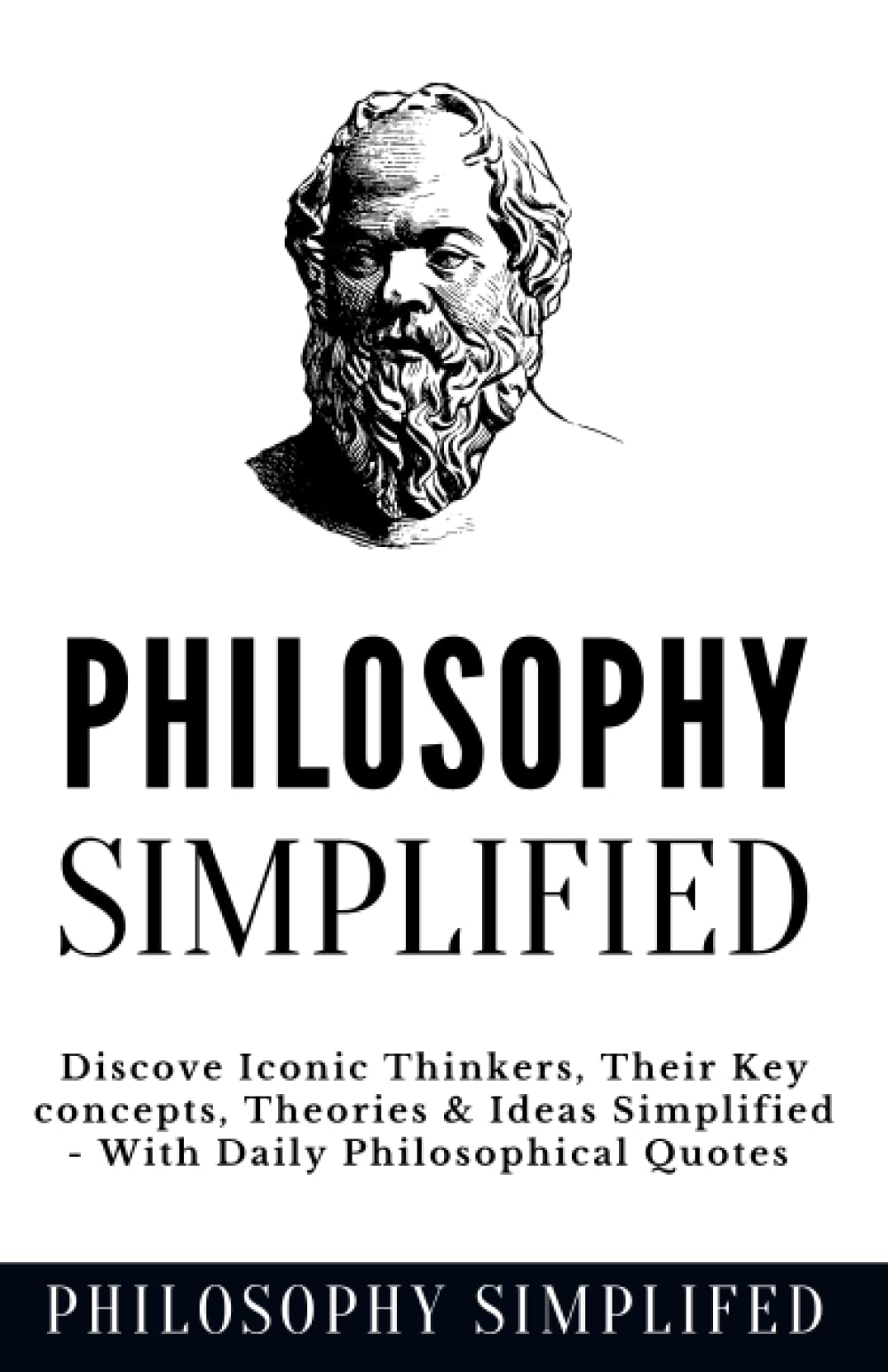 Philosophy Simplified: Discover The 10 Most Iconic Thinkers, From Plato & Kant To Ethics & Metaphysics, Their Key concepts, Theories & Ideas Simplified - Daily Philosophical Quotes Included - 4001