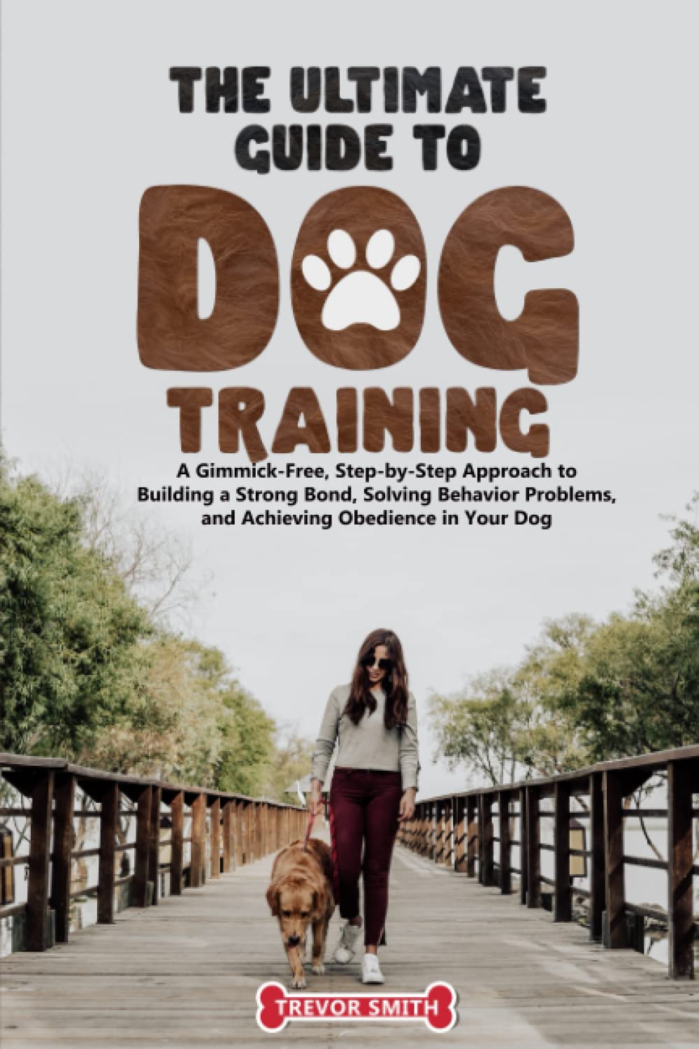 The Ultimate Guide to Dog Training:: A Gimmick-Free, Step-by-Step Approach to Building a Strong Bond, Solving Behavior Problems, and Achieving Obedience in Your Dog - 341