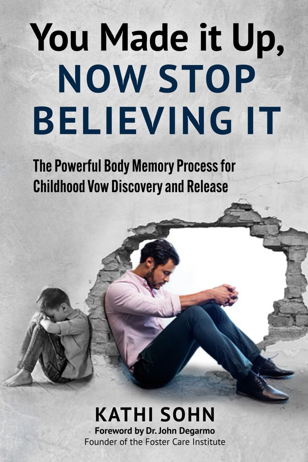 You Made it Up, Now Stop Believing It: The Powerful Body Memory Process for Childhood Vow Discovery and Release