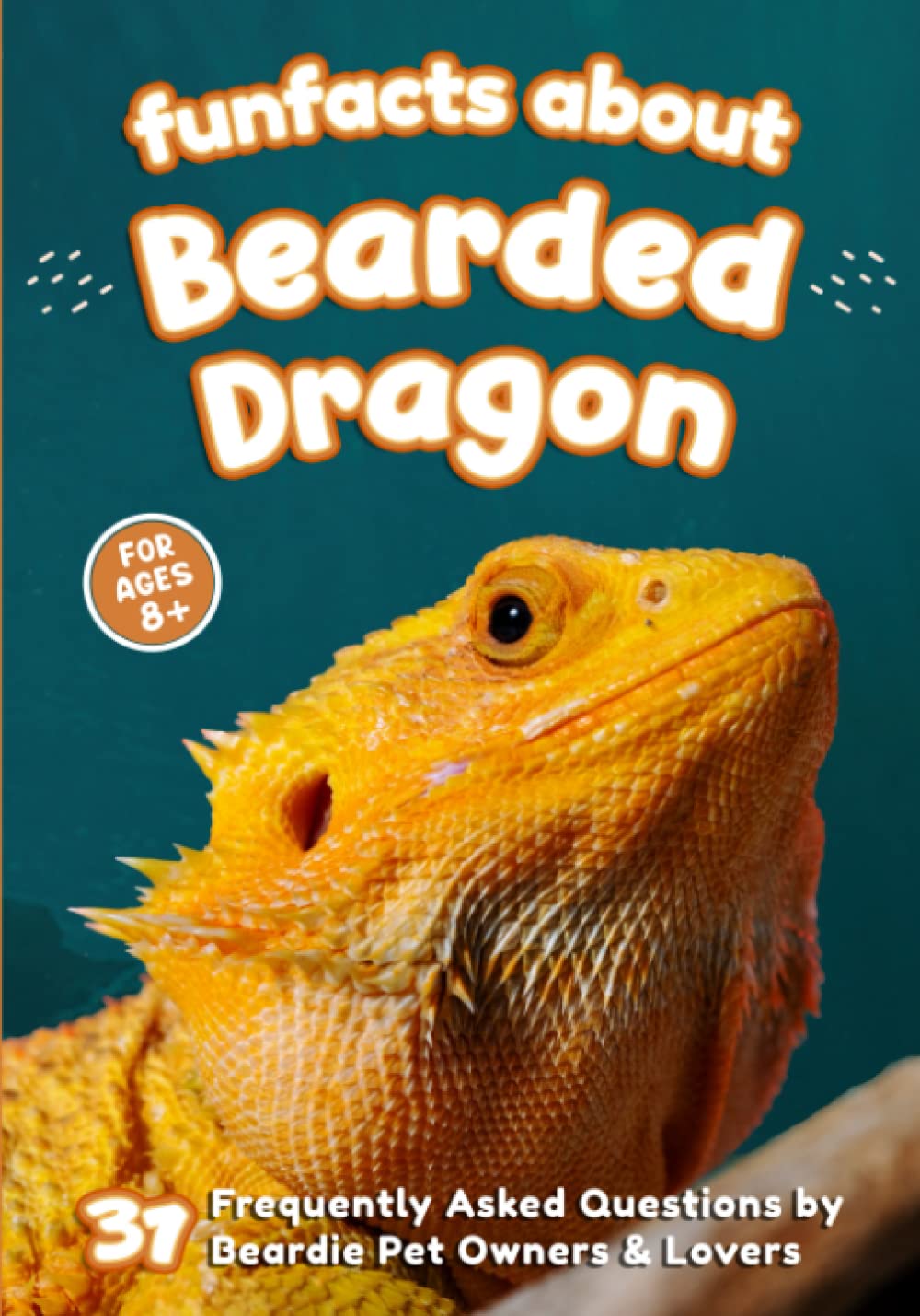 Fun Facts About Bearded Dragon: 31 Frequently Asked Questions by Beardie Pet Owners & Lovers - Short Picture Book for Kids (The World of Rare Pets)