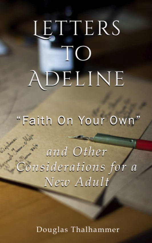 Letters To Adeline: "FAITH ON YOUR OWN" AND OTHER CONSIDERATIONS FOR A NEW ADULT - 7912
