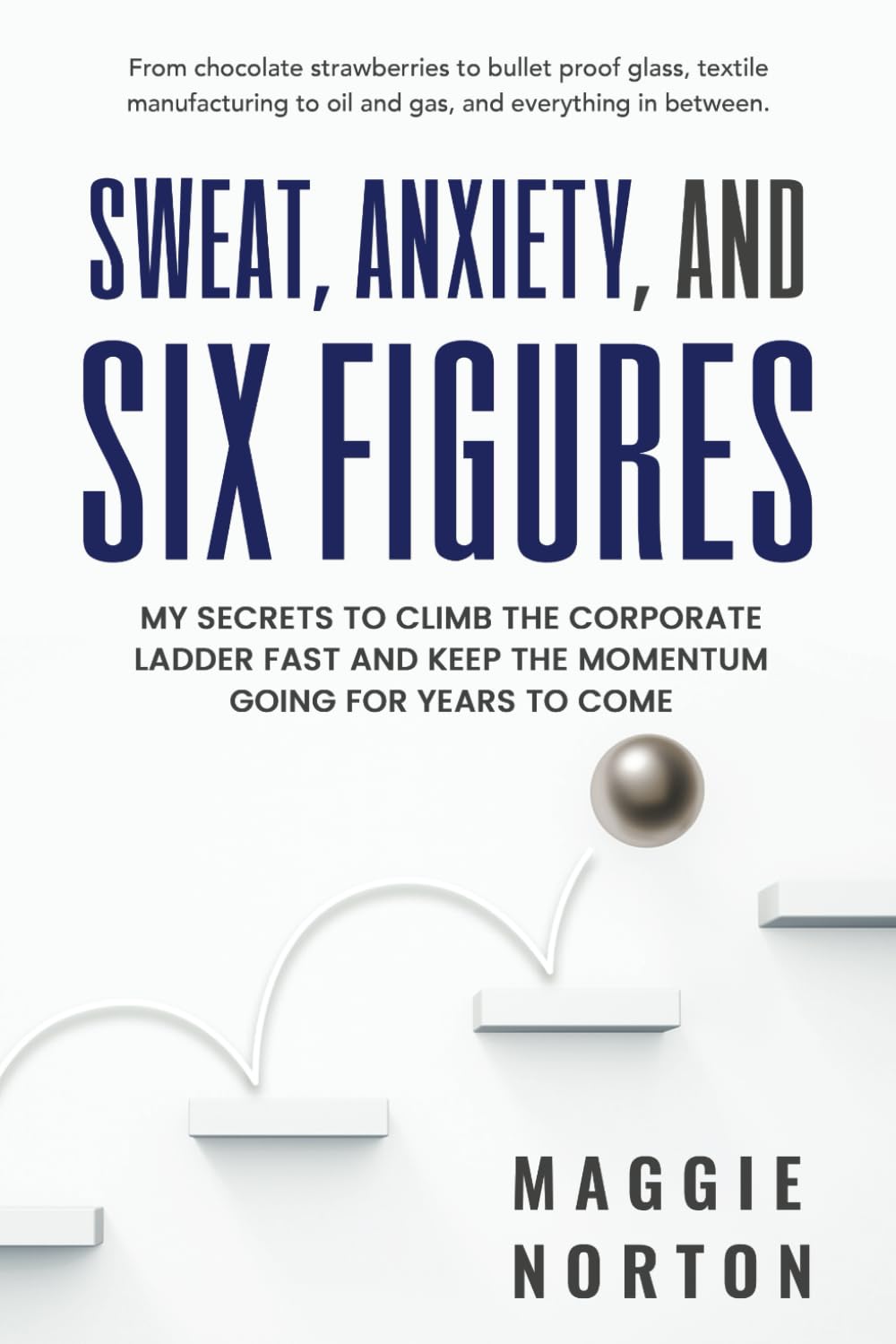 Sweat, Anxiety, & Six Figures: From chocolate strawberries to bullet-proof glass and everything in between. A groundbreaking 5-step method for ... career trajectory through great leadership! - 2600