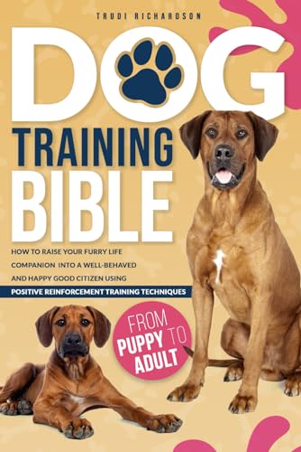 Dog Training Bible: How to Raise Your Furry Life Companion into a Well-Behaved and Happy Good Citizen Using Positive Reinforcement Training Techniques - 6976