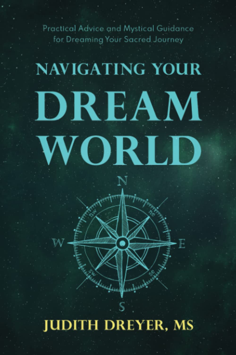 Navigating Your Dream World: Practical Advice and Mystical Guidance for Dreaming Your Sacred Journey
