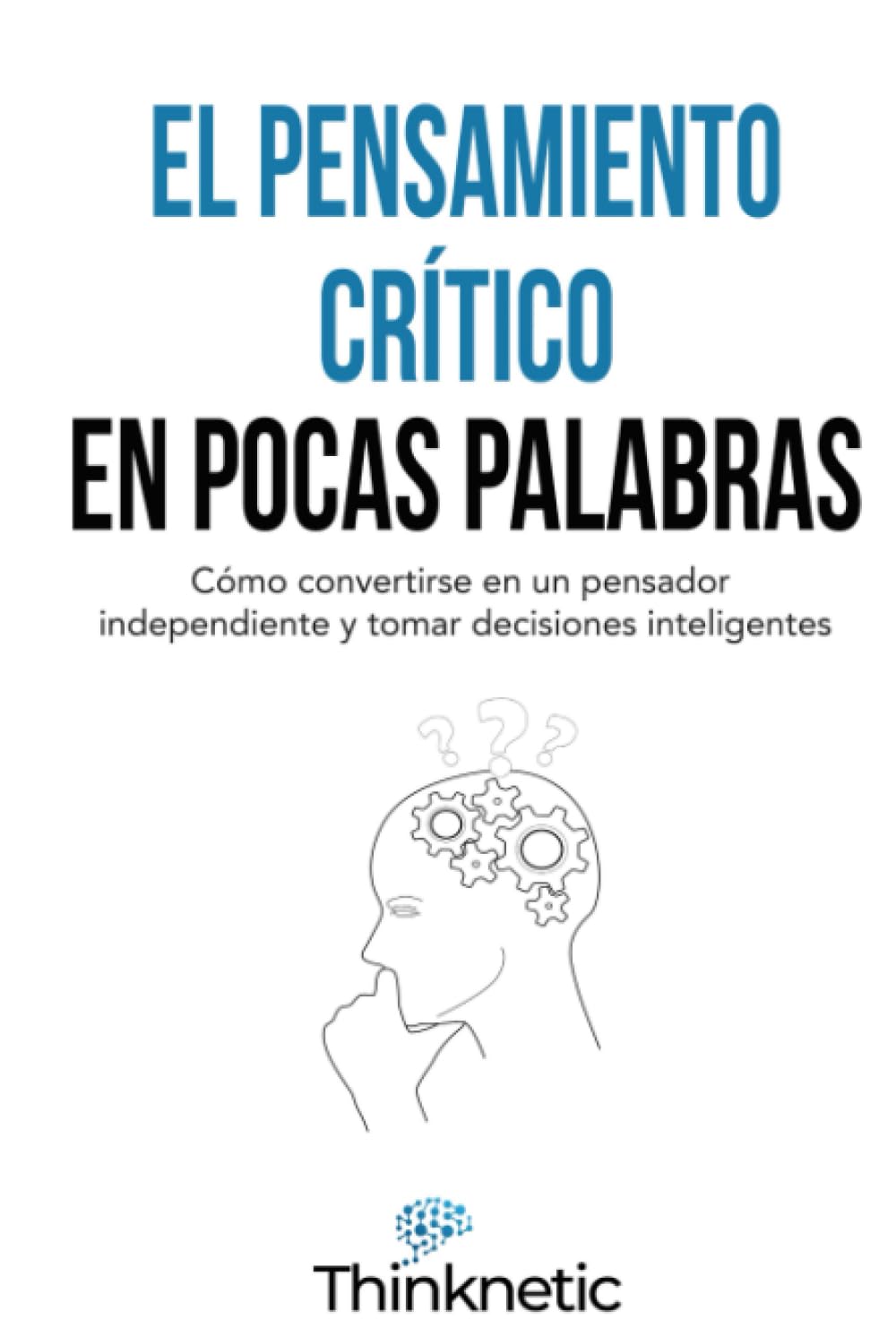 El pensamiento crítico en pocas palabras: Cómo convertirse en un pensador independiente y tomar decisiones inteligentes (Dominar el pensamiento crítico) (Spanish Edition) - 8295