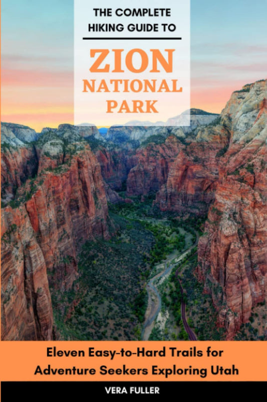 The Complete Hiking Guide to Zion National Park: Eleven Easy-to-Hard Trails for Adventure Seekers Exploring Utah - 3315