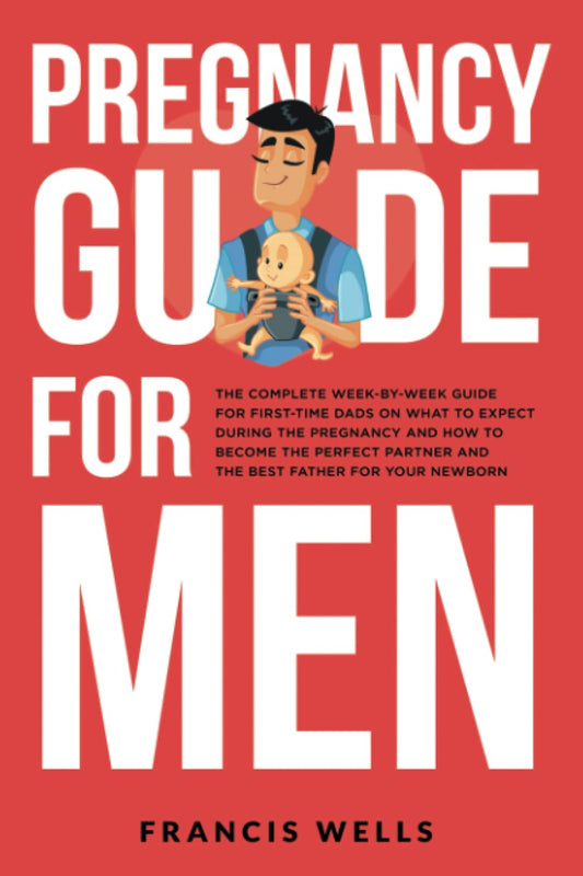 Pregnancy Guide for Men: The Complete Week-By-Week Guide for First-time Dads on What to Expect During the Pregnancy and How to Become the Perfect Partner and The Best Father for Your Newborn - 2882
