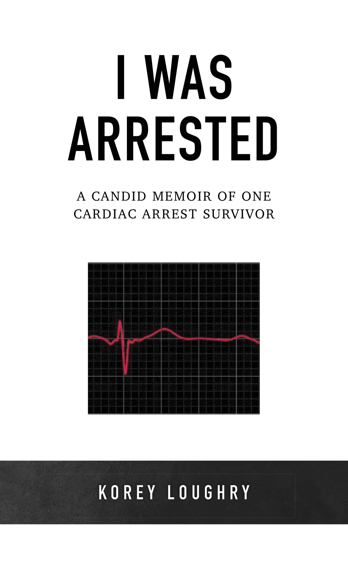 I Was Arrested: A Candid Memoir of One Cardiac Arrest Survivor