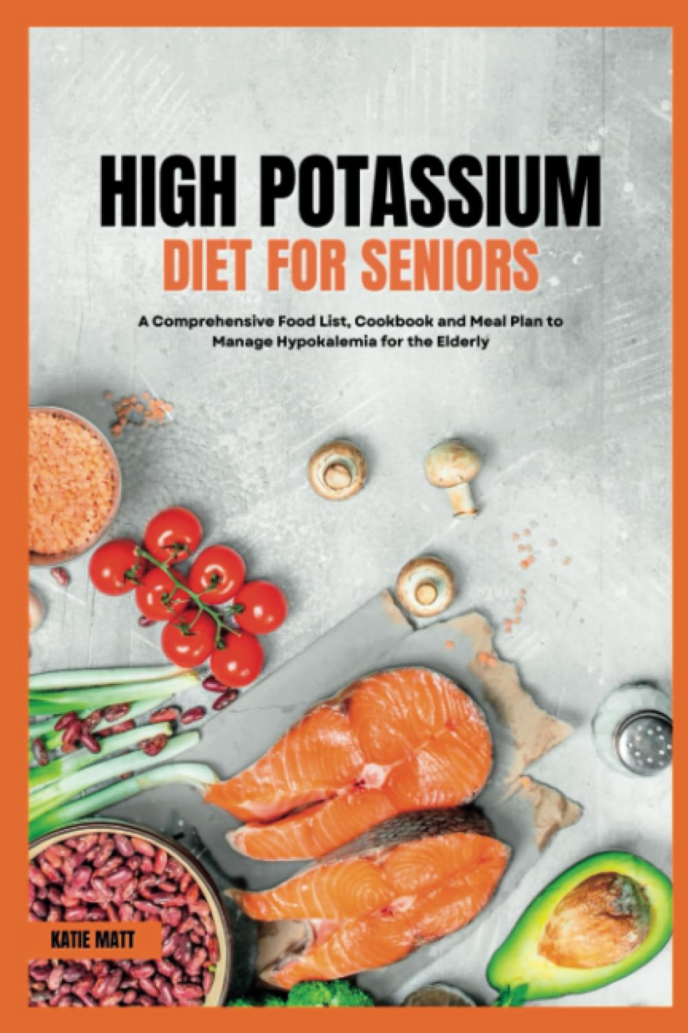 High Potassium Diet for Seniors: A Comprehensive Food List, Cookbook and Meal Plan to Manage Hypokalemia for the Elderly - 3517