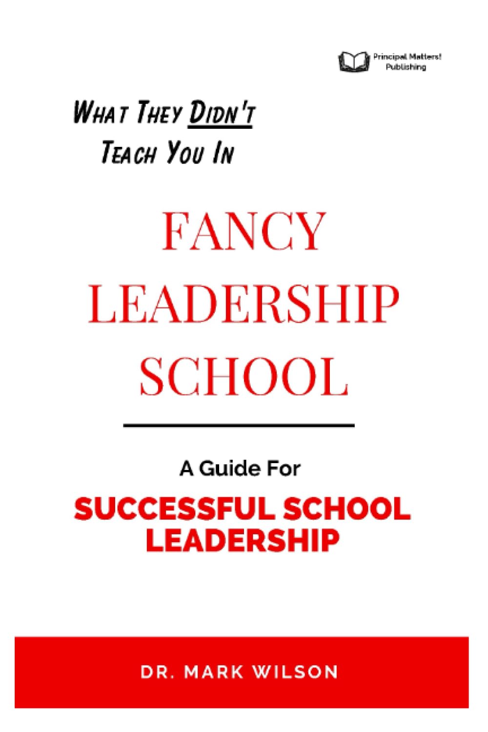 What They Didn't Teach You In Fancy Leadership School: A Guide for Successful School Leadership