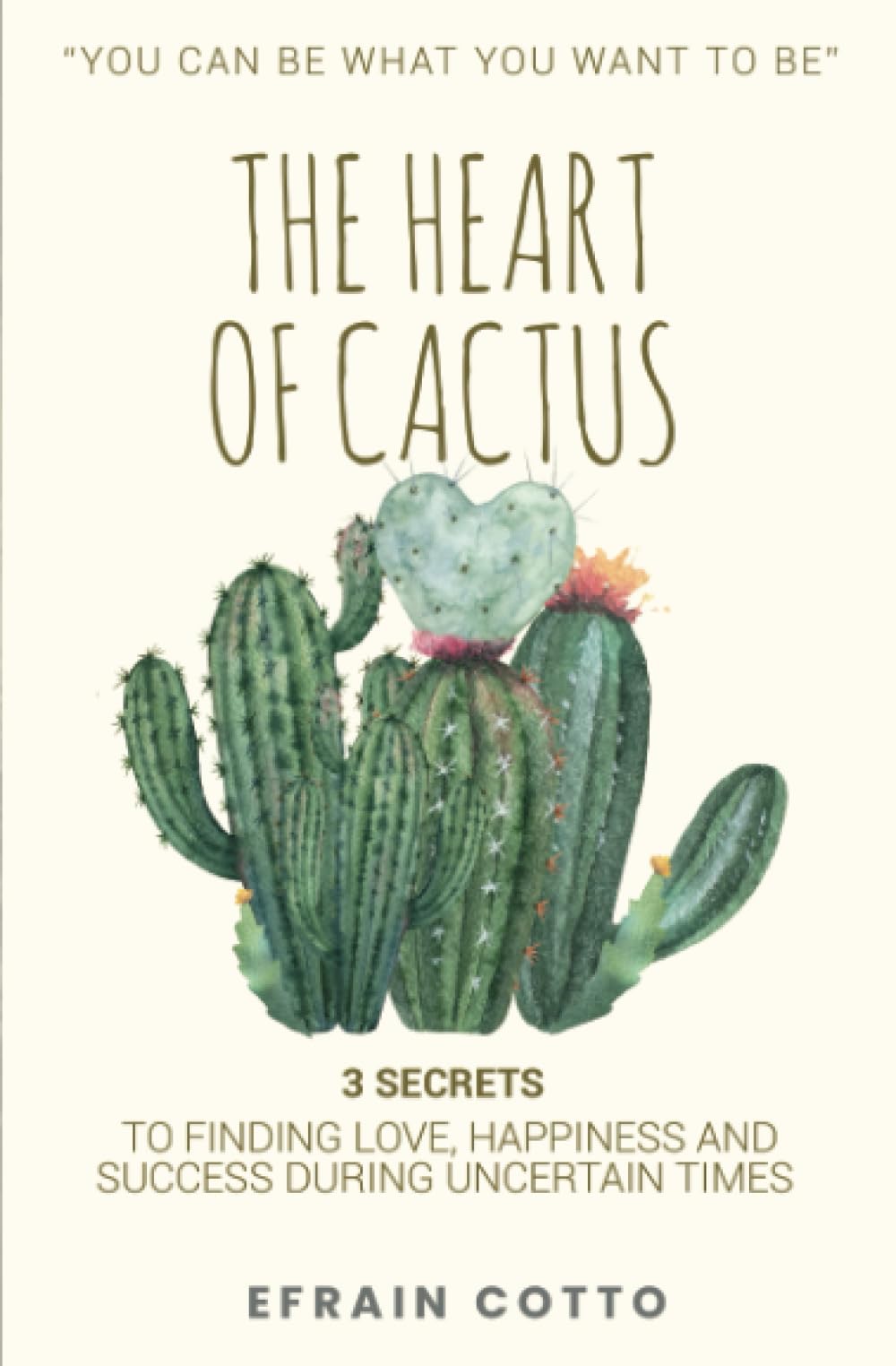 The Heart of Cactus: 3 SECRETS TO FINDING LOVE, HAPPINESS, AND SUCCESS DURING UNCERTAIN TIMES.