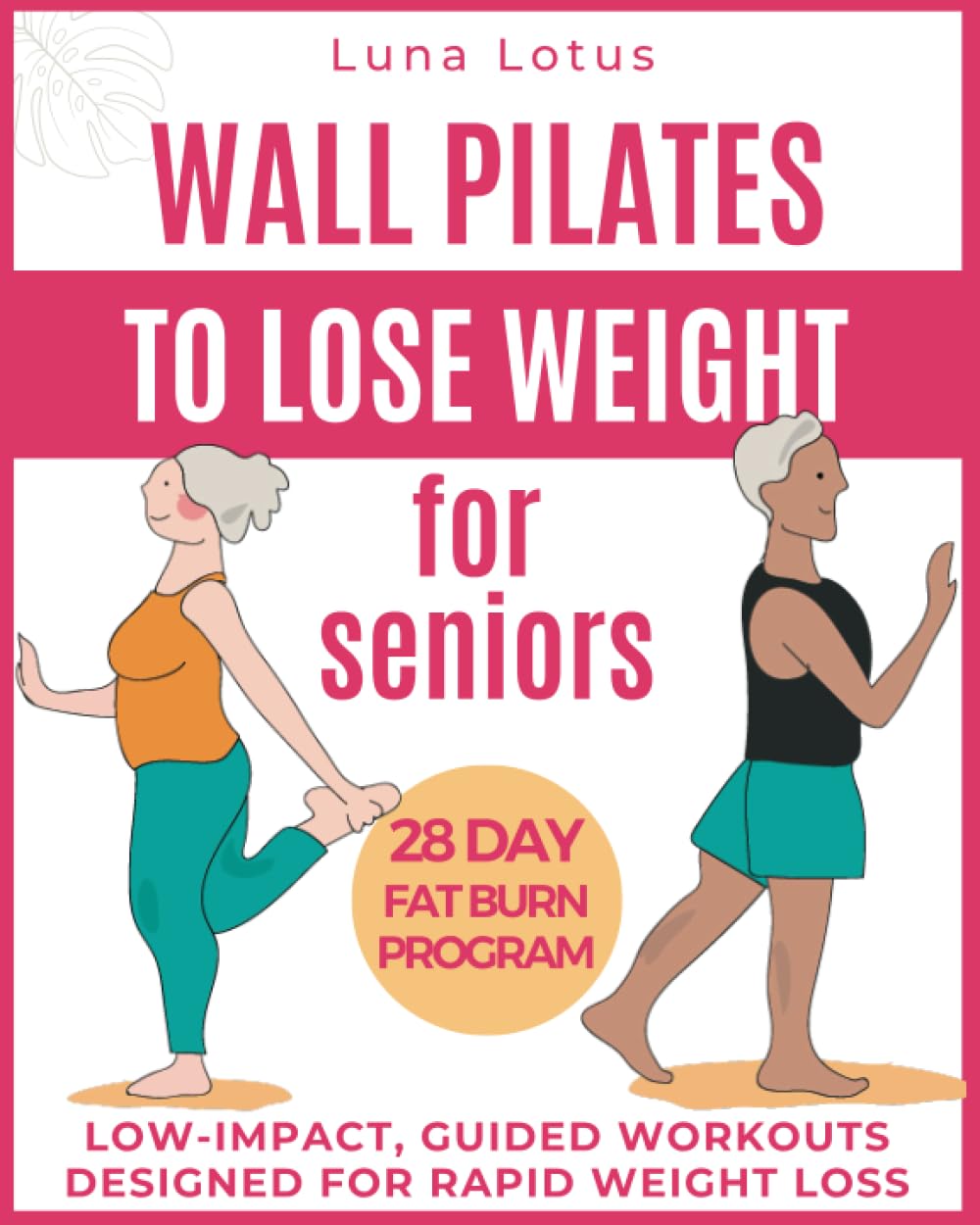 Wall Pilates for Seniors to Lose Weight: Regain your Fitness with 28 Days of Guided, Low-impact Exercises; just 10 Minutes of Proper Training per Day ... for Rapid Weight Loss (Fitness for Seniors)