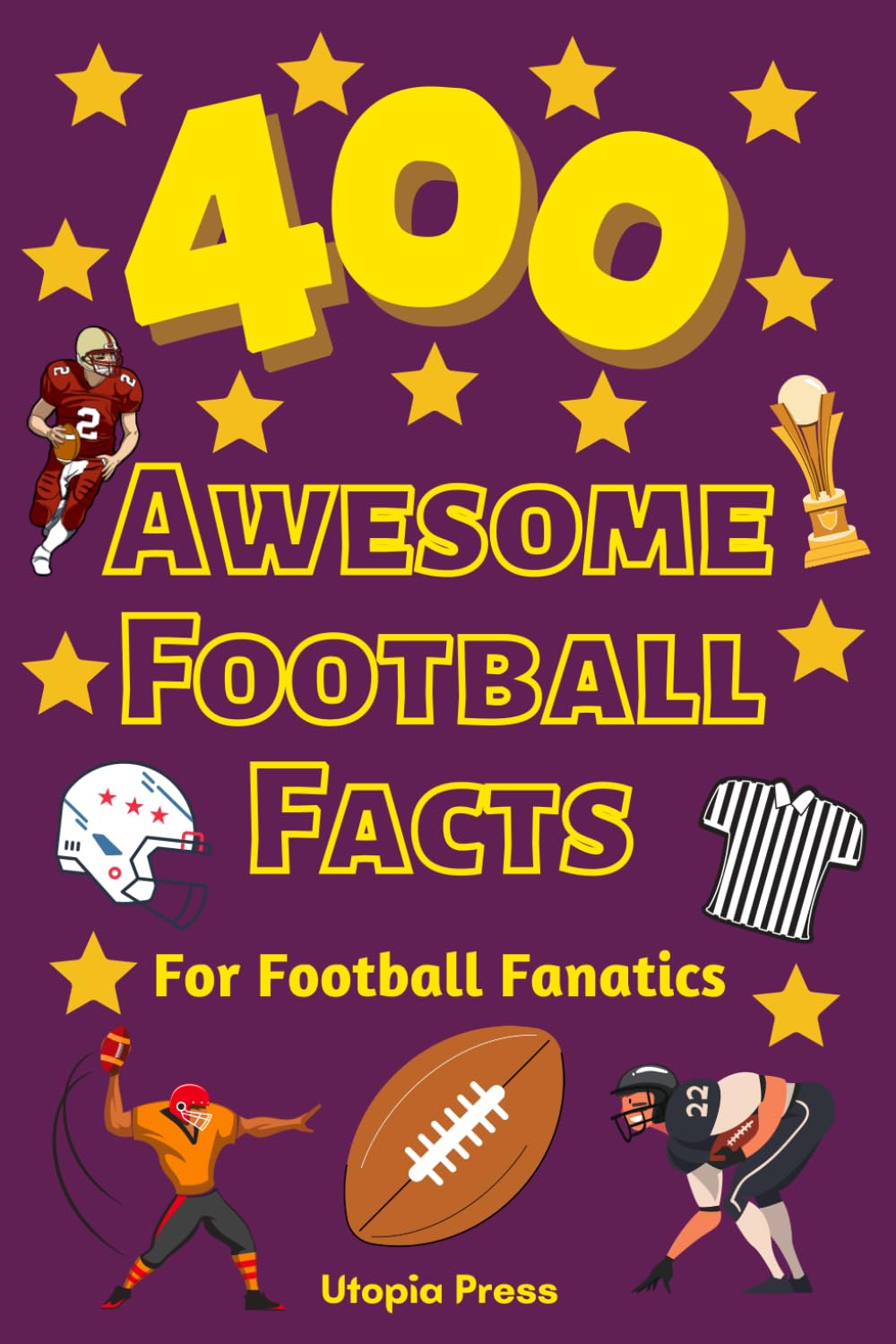 400 Awesome Football Facts For Football Fanatics: Football Facts Book You Had No Idea About Including Greatest Players, Franchise Stats, Coaches ... More! (Awesome Fact Books By Utopia Press) - 6297