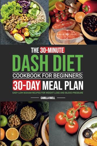 The 30-Minute Dash Diet Cookbook for Beginners: Easy Low Sodium Recipes with 30-Day Meal Plan for Weight Loss and Blood Pressure - 8250