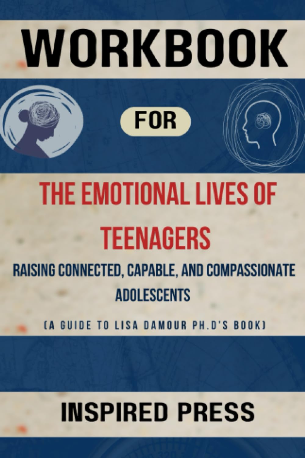 Workbook: The Emotional Lives of Teenagers: Raising Connected, Capable, and Compassionate Adolescents (A Guide to Lisa Damour Ph.D's Book) - 2323