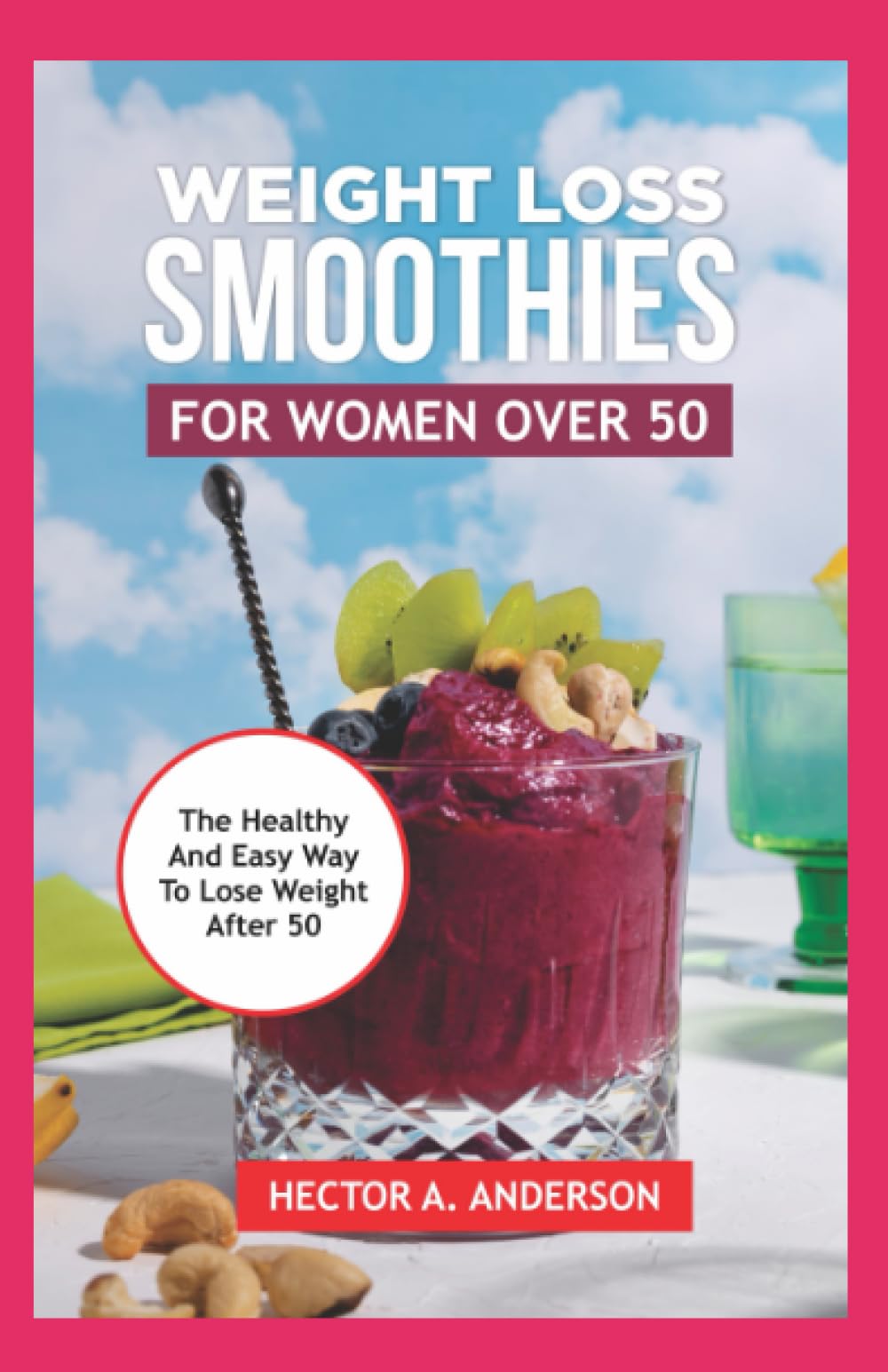 Weight Loss Smoothies For Women Over 50: Easy to Make Delicious and Healthy Gluten-free, Sugar-free, Dairy-free, Fat Burning Smoothie Detox Recipes to Help You Loose Weight quickly