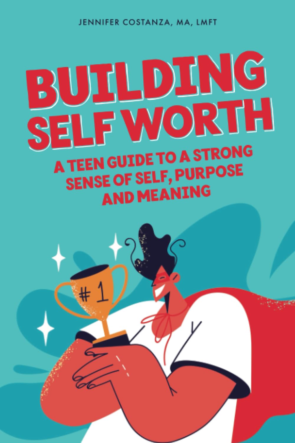 Building Self-Worth: A Teen Guide to a Strong Sense of Self, Purpose, and Meaning (Teen Guides: Mental Health and Thriving in Life)