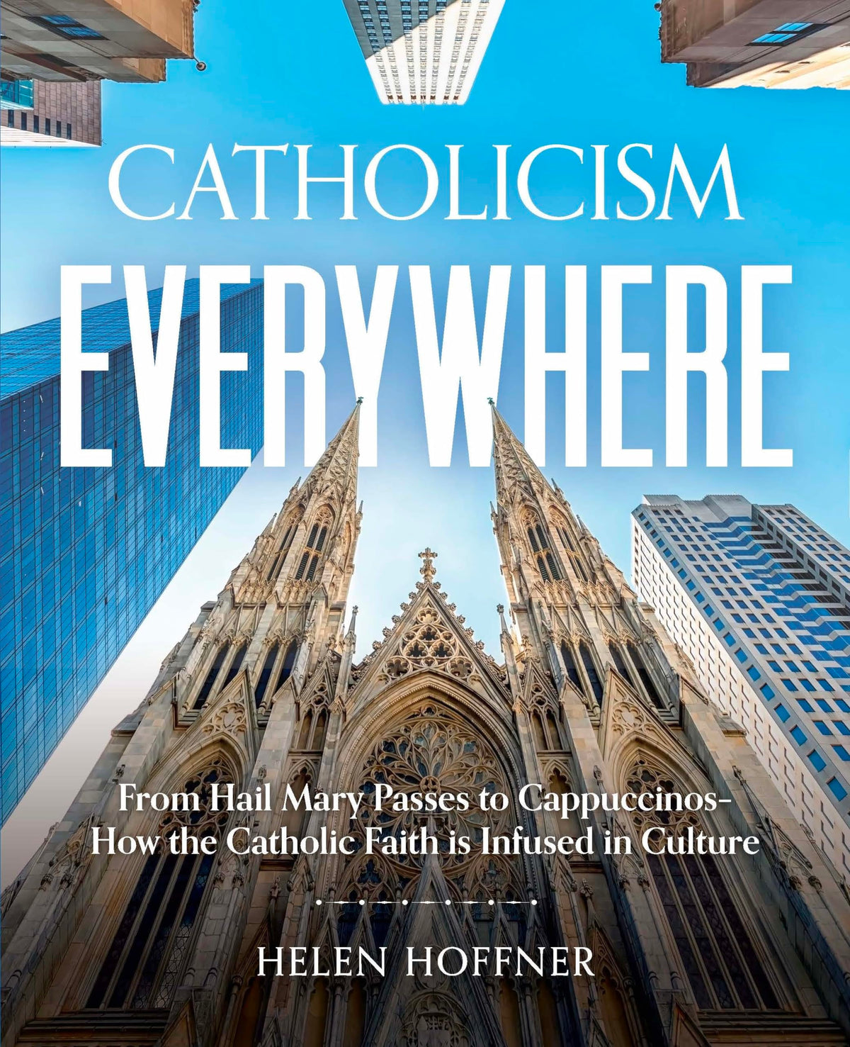 Catholicism Everywhere: From Hail Mary Passes to Cappuccinos-How the Catholic Faith Is Infused in Culture