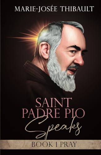 Saint Padre Pio Speaks - Book 1: Pray (The Saint Stigmatists Speak)